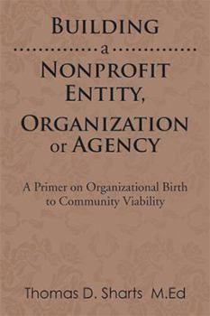 Hardcover Building a Nonprofit Entity, Organization or Agency: A Primer on Organizational Birth to Community Viability Book