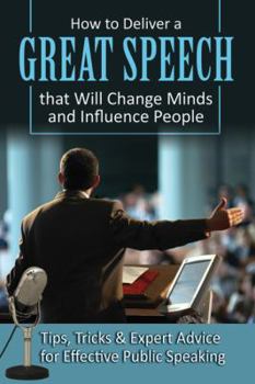Paperback How to Deliver a Great Speech That Will Change Minds and Influence People: Tips, Tricks & Expert Advice for Effective Public Speaking Book