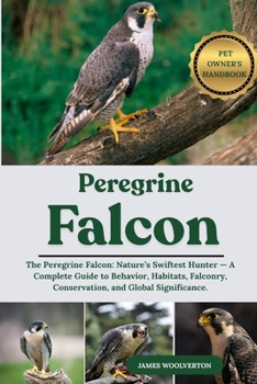 Paperback Pelegrine Falcon: The Peregrine Falcon: Nature's Swiftest Hunter - A Complete Guide to Behavior, Habitats, Falconry, Conservation, and Global Signific Book