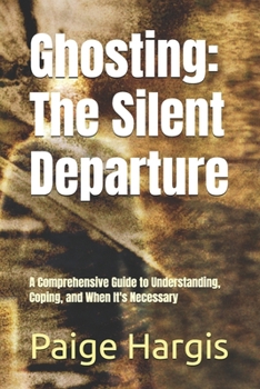 Ghosting: The Silent Departure: A Comprehensive Guide to Understanding, Coping, and When It's Necessary
