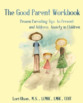 Paperback The Good Parent Workbook: Proven Parenting Tips to Prevent and Address Anxiety in Children Book