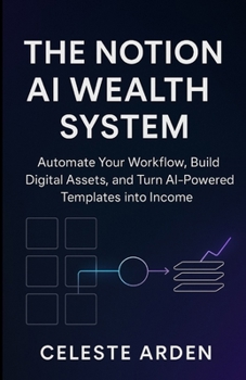 Paperback The Notion AI Wealth System: Automate Your Workflow, Build Digital Assets, and Turn AI-Powered Templates into Income Book