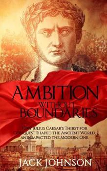 Paperback Ambition without Boundaries: How Julius Caesar's Thirst for Conquest Shaped the Ancient World, and Impacted the Modern One Book