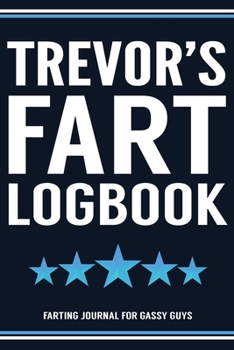 Paperback Trevor's Fart Logbook Farting Journal For Gassy Guys: Trevor Name Gift Funny Fart Joke Farting Noise Gag Gift Logbook Notebook Journal Guy Gift 6x9 Book