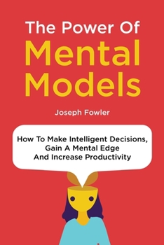 Paperback The Power Of Mental Models: How To Make Intelligent Decisions, Gain A Mental Edge And Increase Productivity Book