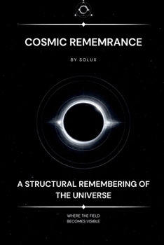 Cosmic Remembrance: A Structural Remembering of the Universe and the Self (The Field Series)