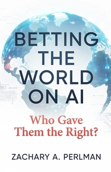 BETTING THE WORLD ON AI: Who Gave Them the Right?