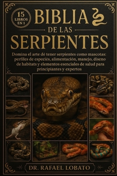 Biblia de Las Serpientes: Domina el arte de tener serpientes como mascotas: perfiles de especies, alimentación, manejo, diseño de hábitats y elementos