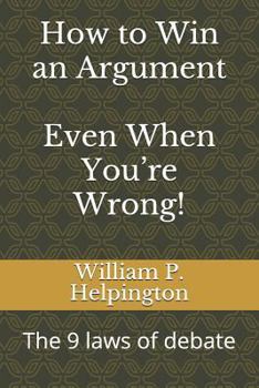 Paperback How to Win an Argument (Even When You're Wrong): The 9 Laws of Debate Book