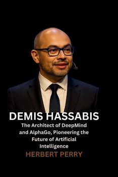 Paperback Demis Hassabis: The Architect of DeepMind and AlphaGo, Pioneering the Future of Artificial Intelligence Book