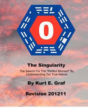 The Singularity: The Search for the "perfect Moment" by Understanding Our True Nature