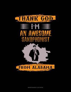 Paperback Thank God I'm An Awesome Saxophonist From Alabama: Maintenance Log Book