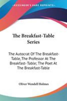 Paperback The Breakfast-Table Series: The Autocrat Of The Breakfast-Table, The Professor At The Breakfast- Table; The Poet At The Breakfast-Table Book