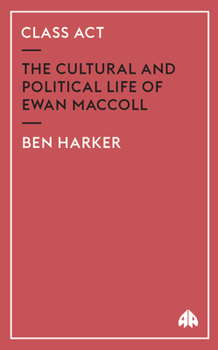 Class Act: The Cultural and Political Life of Ewan MacColl