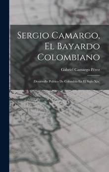 Hardcover Sergio Camargo, El Bayardo Colombiano: (Desarrollo Político De Colombia En El Siglo Xix) Book