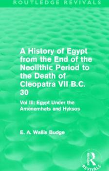 A History of Egypt: From the End of the Neolithic Period to the Death of Cleopatra VII. B.C. 30. Volume 3. Egypt under the Amenemhats and Hyksos