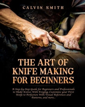 Paperback The Art of Knife Making for Beginners: A step-by-step Guide for Beginners and Professionals to Make Knives With Forging, Customize your First Knife to Book