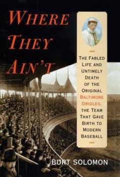 Hardcover Where They Ain't: The Fabled Life and Untimely Death of the Original Baltimore Orioles, the Team That Gave Birth to Modern Baseball Book
