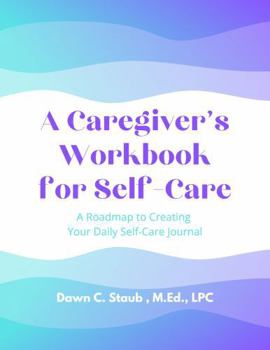 Paperback A Caregiver's Workbook for Self-Care: A roadmap to creating your daily self-care journal Book