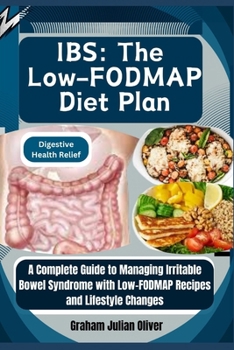 IBS: The Low-FODMAP Diet Plan: Digestive Health Relief: A Complete Guide to Managing Irritable Bowel Syndrome with Low-FODMAP Recipes and Lifestyle Changes