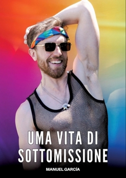 Uma vita di Sottomissione: Racconti Erotici Gay Espliciti in Italiano per Adulti (Italian Edition)