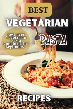 Best Vegetarian Pasta Recipes: Enjoy creating healthy and flavourful meals for yourself, family and friends.