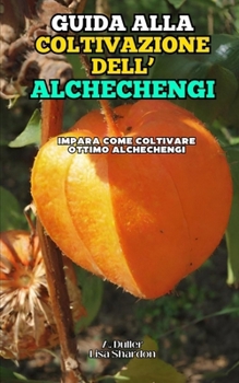 Guida alla Coltivazione dell' Alchechengi: Impara come coltivare ottimo Alchechengi (Italian Edition)