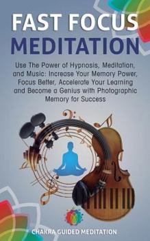Paperback Fast Focus Meditation: Use the Power of Hypnosis, Meditation, and Music: Increase Your Memory Power, Focus Better, Accelerate Your Learning a Book
