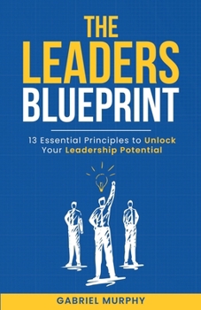 Paperback The Leaders Blueprint: 13 Essential Principles to Unlock Your Leadership Potential Book