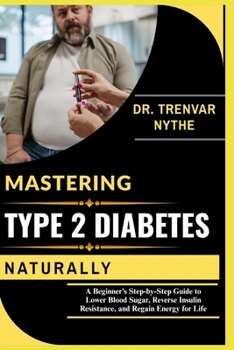 Paperback Mastering Type 2 Diabetes Naturally: A Beginner's Step-by-Step Guide to Lower Blood Sugar, Reverse Insulin Resistance, and Regain Energy for Life Book