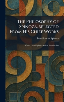The Philosophy of Spinoza, Selected From His Chief Works: With a Life of Spinoza and an Introduction