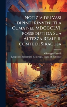 Notizia dei vasi dipinti rinvenuti a Cuma nel MDCCCLVI, posseduti da Sua Altezza Reale il conte di Siracusa (Italian Edition)