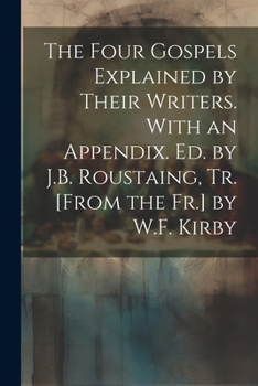 Paperback The Four Gospels Explained by Their Writers. With an Appendix. Ed. by J.B. Roustaing, Tr. [From the Fr.] by W.F. Kirby Book