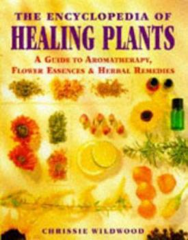 Hardcover The Encyclopedia of Healing Plants: A Guide to Aromatherapy, Flower Essences and Herbal Remedies Book