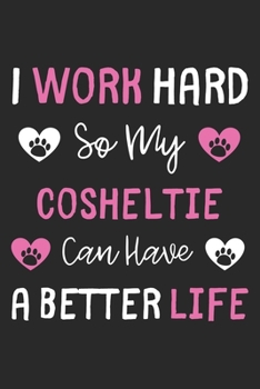 I Work Hard So My Cosheltie Can Have A Better Life: Lined Journal, 120 Pages, 6 x 9, Cosheltie Dog Gift Idea, Black Matte Finish (I Work Hard So My Cosheltie Can Have A Better Life Journal)