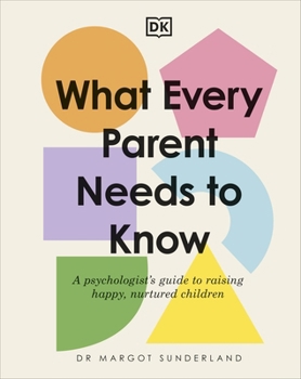 Hardcover What Every Parent Needs to Know: A Psychologist's Guide to Raising Happy, Nurtured Children Book