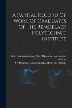 Paperback A Partial Record Of Work Of Graduates Of The Rensselaer Polytechnic Institute Book