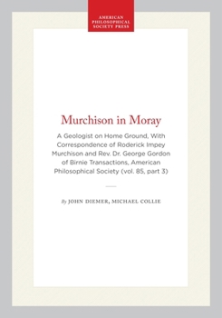 Murchison in Moray: A Geologist on Home Ground : With the Correspondence of Roderick Impey Murchison and the Rev. Dr. George Gordon of Birnie (Transactions of the American Philosophical Society)