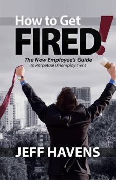 Paperback How to Get Fired!: The New Employee's Guide to Perpetual Unemployment Book
