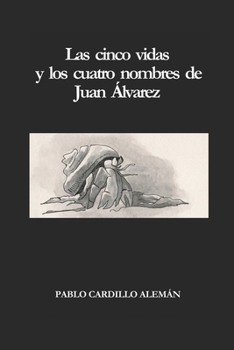 Las cinco vidas y los cuatro nombres de Juan Álvarez (Spanish Edition)