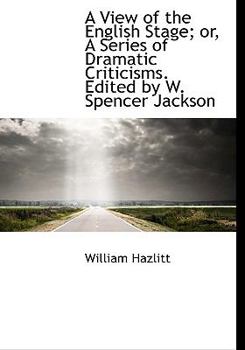A View of the English Stage; or, a Series of Dramatic Criticisms Edited by W Spencer Jackson