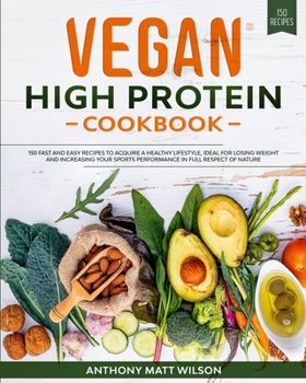 Vegan High Protein Cookbook: 150 Fast And Easy Recipes To Acquire Healthy Lifestyle, Ideal For Losing Weight And Increasing Your Sports Performance In Full Respect Of Nature