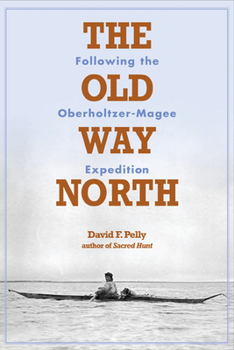 Hardcover The Old Way North: Following the Oberholtzer-Magee Expedition Book