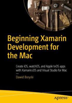 Paperback Beginning Xamarin Development for the Mac: Create Ios, Watchos, and Apple Tvos Apps with Xamarin.IOS and Visual Studio for Mac Book