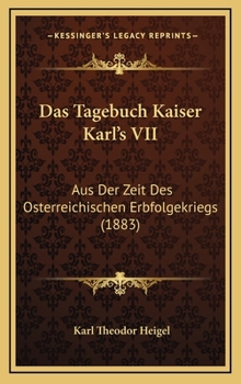 Das Tagebuch Kaiser Karl's VII: Aus Der Zeit Des Osterreichischen Erbfolgekriegs (1883)