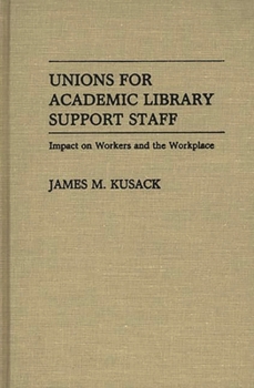 Hardcover Unions for Academic Library Support Staff: Impact on Workers and the Workplace Book