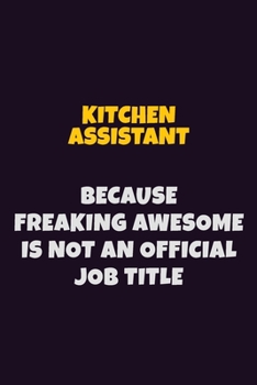 Kitchen Assistant, Because Freaking Awesome Is Not An Official Job Title: 6X9 Career Pride Notebook Unlined 120 pages Writing Journal