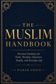 The Muslim Handbook: A Practical Guide for Every Muslim on Prayer, Belief, Marriage, Parenting, and Daily Life