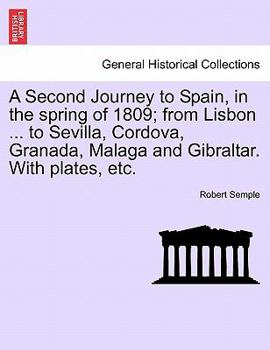 A Second Journey to Spain, in the spring of 1809; from Lisbon ... to Sevilla, Cordova, Granada, Malaga and Gibraltar. With plates, etc. THE SECOND EDITION