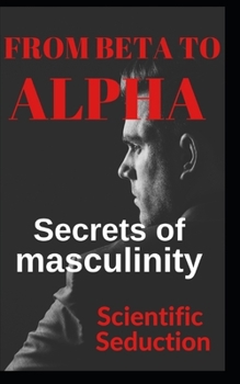 Paperback From beta to alpha Secrets of Masculinity: Learn how to flirt and enjoy your relationships Book